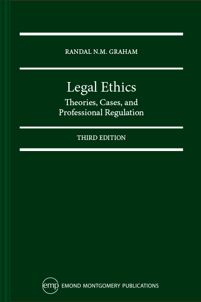 Legal Ethics: Theories, Cases, and Professional Regulation, 3rd Edition